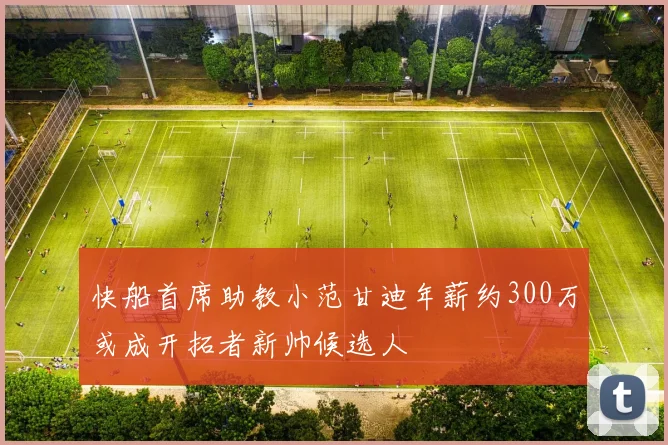 快船首席助教小范甘迪年薪约300万或成开拓者新帅候选人
