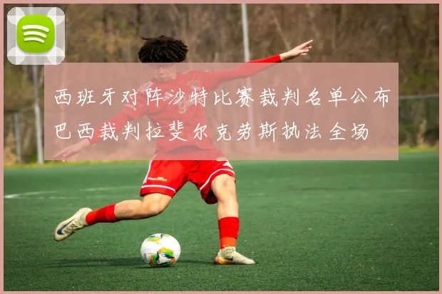 西班牙对阵沙特比赛裁判名单公布巴西裁判拉斐尔克劳斯执法全场