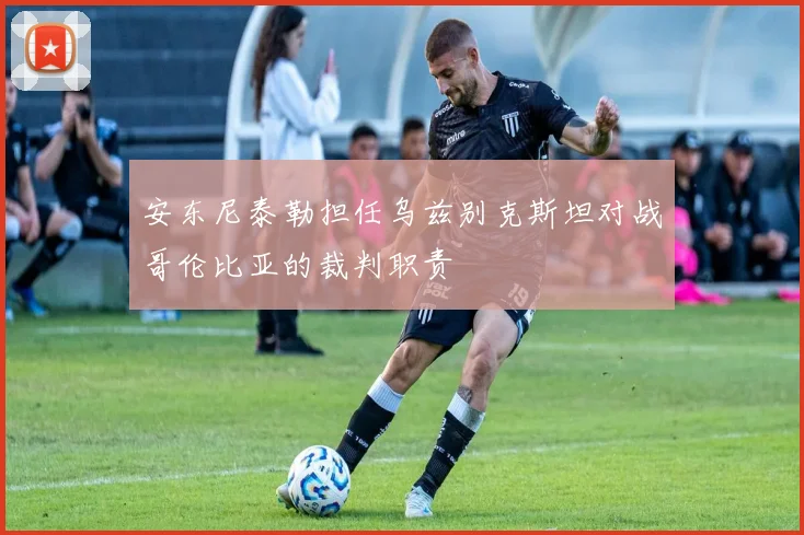安东尼泰勒担任乌兹别克斯坦对战哥伦比亚的裁判职责