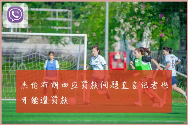 杰伦布朗回应罚款问题直言记者也可能遭罚款