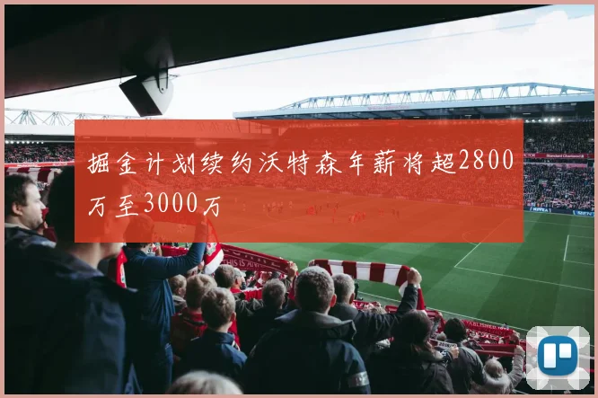 掘金计划续约沃特森年薪将超2800万至3000万
