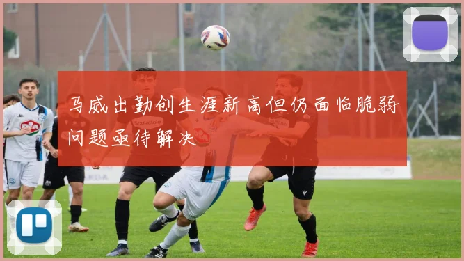 马威出勤创生涯新高但仍面临脆弱问题亟待解决