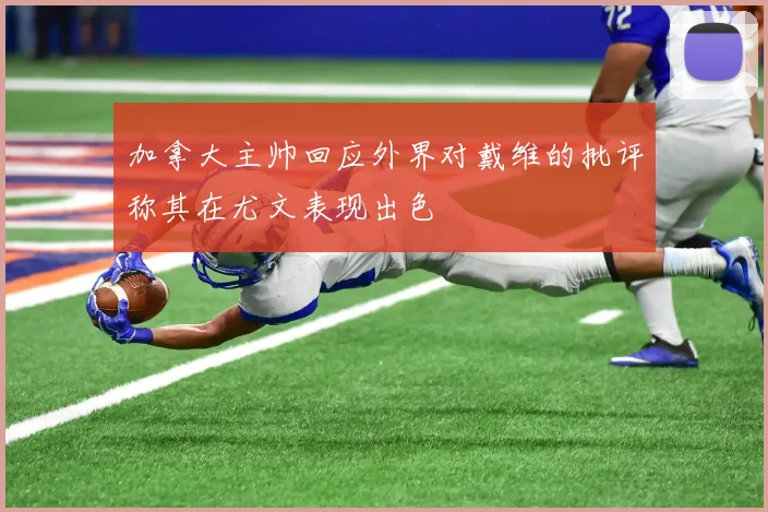 加拿大主帅回应外界对戴维的批评称其在尤文表现出色