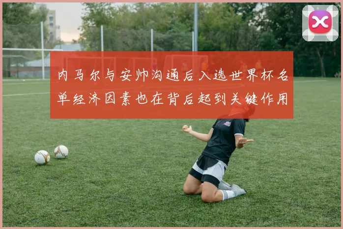 内马尔与安帅沟通后入选世界杯名单经济因素也在背后起到关键作用
